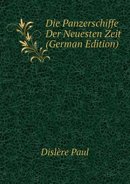 Обложка книги Die Panzerschiffe Der Neuesten Zeit (German Edition), Dislère Paul