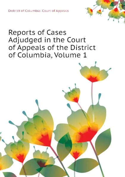 Обложка книги Reports of Cases Adjudged in the Court of Appeals of the District of Columbia, Volume 1, District of Columbia. Court of Appeals