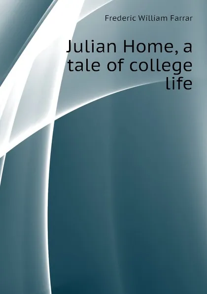 Обложка книги Julian Home, a tale of college life, F. W. Farrar