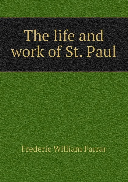 Обложка книги The life and work of St. Paul, F. W. Farrar