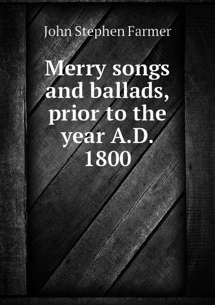 Обложка книги Merry songs and ballads, prior to the year A.D. 1800, Farmer John Stephen