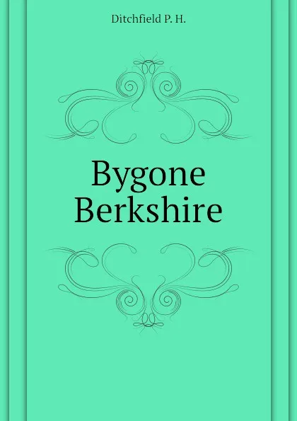 Обложка книги Bygone Berkshire, Ditchfield P. H.