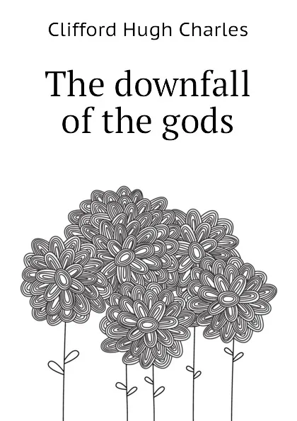 Обложка книги The downfall of the gods, Clifford Hugh Charles