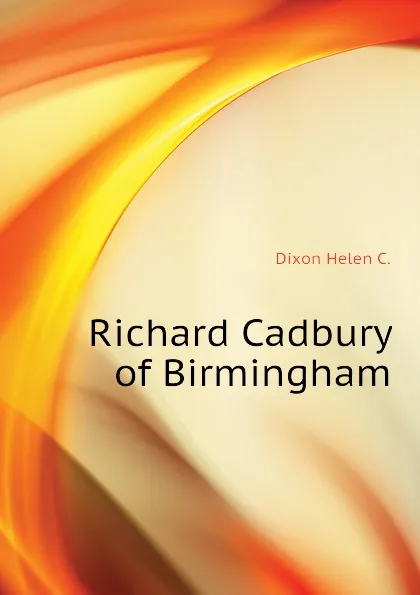 Обложка книги Richard Cadbury of Birmingham, Dixon Helen C.