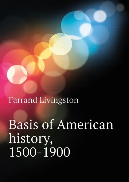 Обложка книги Basis of American history, 1500-1900, Farrand Livingston