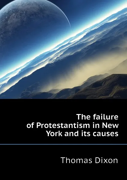 Обложка книги The failure of Protestantism in New York and its causes, Thomas Dixon