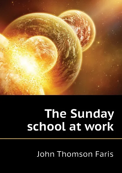 Обложка книги The Sunday school at work, Faris John Thomson