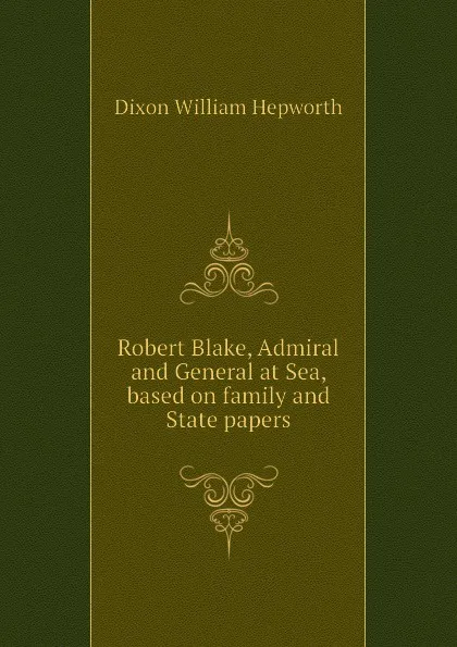 Обложка книги Robert Blake, Admiral and General at Sea, based on family and State papers, Dixon William Hepworth