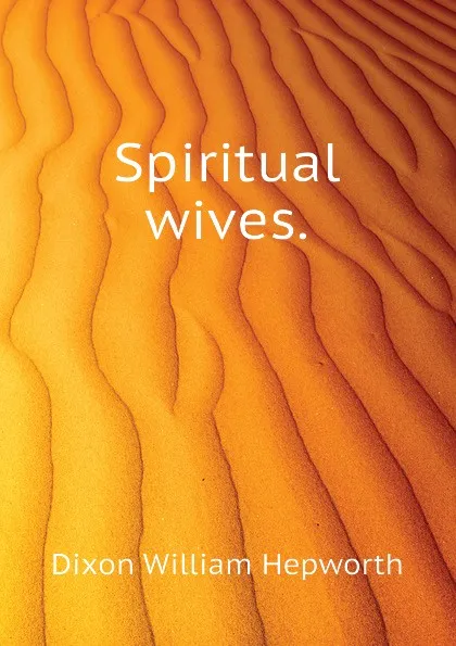 Обложка книги Spiritual wives., Dixon William Hepworth