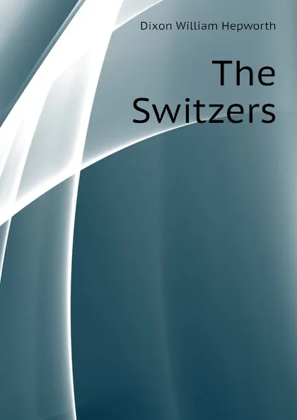 Обложка книги The Switzers, Dixon William Hepworth