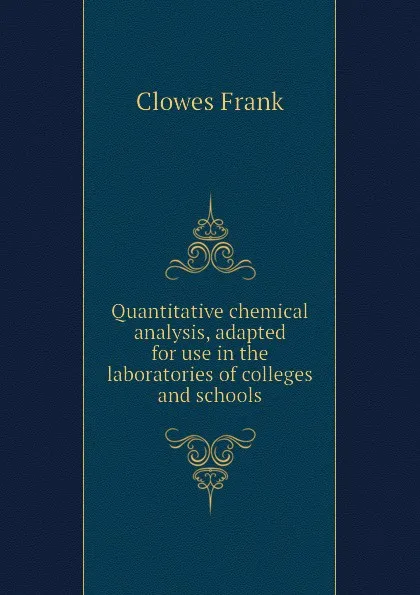 Обложка книги Quantitative chemical analysis, adapted for use in the laboratories of colleges and schools, Clowes Frank