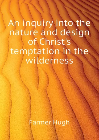 Обложка книги An inquiry into the nature and design of Christ.s temptation in the wilderness, Farmer Hugh