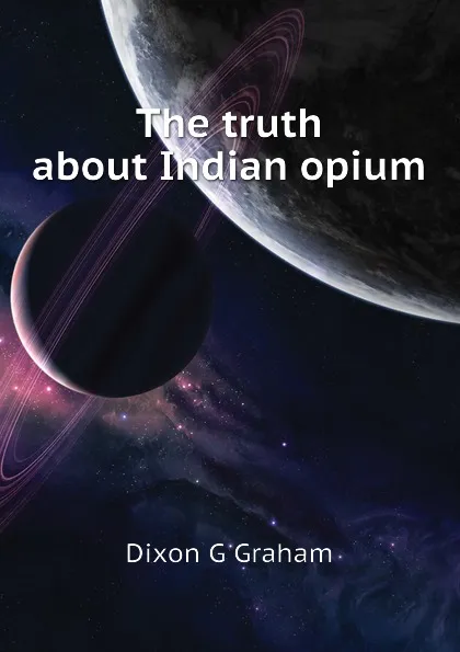 Обложка книги The truth about Indian opium, Dixon G Graham