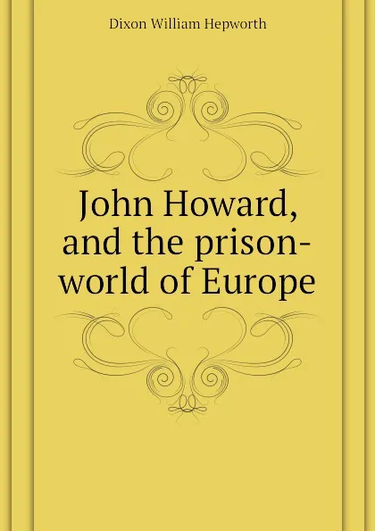 Обложка книги John Howard, and the prison-world of Europe, Dixon William Hepworth