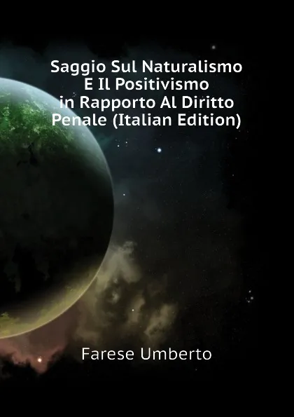 Обложка книги Saggio Sul Naturalismo E Il Positivismo in Rapporto Al Diritto Penale (Italian Edition), Farese Umberto