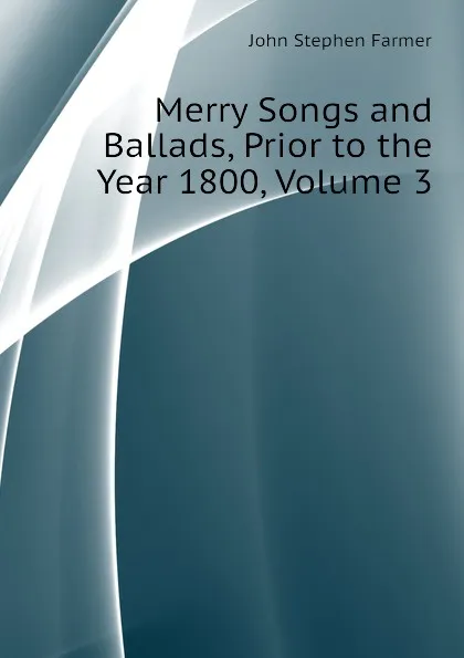 Обложка книги Merry Songs and Ballads, Prior to the Year 1800, Volume 3, Farmer John Stephen