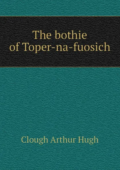 Обложка книги The bothie of Toper-na-fuosich, Clough Arthur Hugh