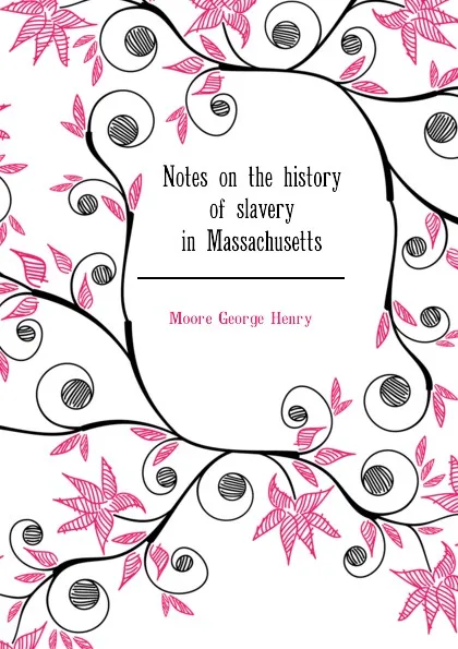 Обложка книги Notes on the history of slavery in Massachusetts, Moore George Henry