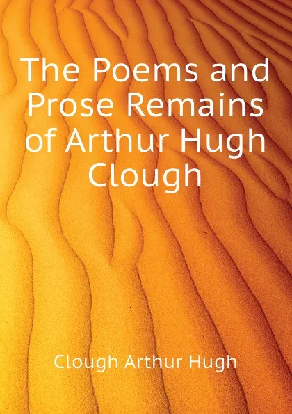 Обложка книги The Poems and Prose Remains of Arthur Hugh Clough, Clough Arthur Hugh