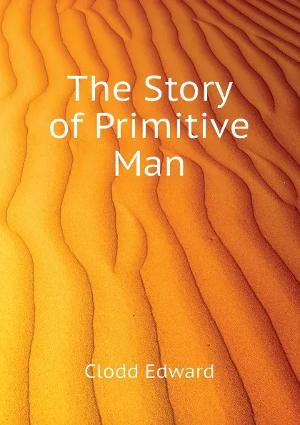 Обложка книги The Story of Primitive Man, Clodd Edward