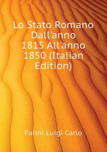 Обложка книги Lo Stato Romano Dall.anno 1815 All.anno 1850 (Italian Edition), Farini Luigi Carlo