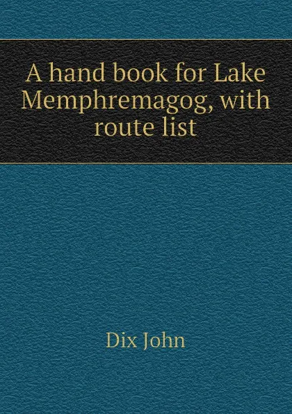 Обложка книги A hand book for Lake Memphremagog, with route list, Dix John