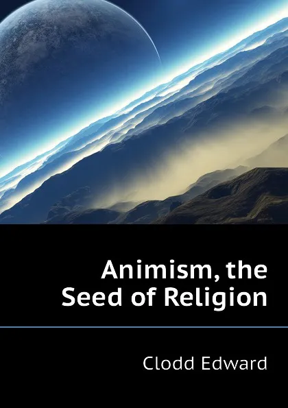 Обложка книги Animism, the Seed of Religion, Clodd Edward