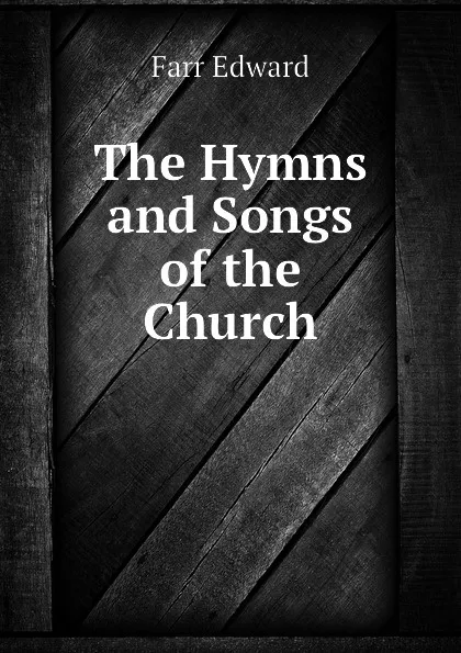 Обложка книги The Hymns and Songs of the Church, Farr Edward