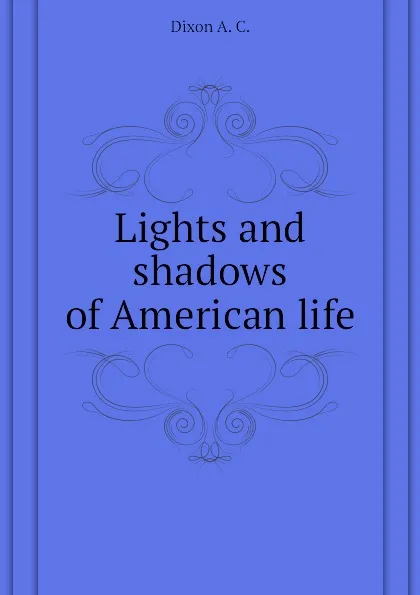 Обложка книги Lights and shadows of American life, Dixon A. C.