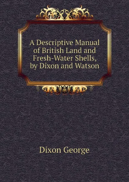 Обложка книги A Descriptive Manual of British Land and Fresh-Water Shells, by Dixon and Watson, Dixon George