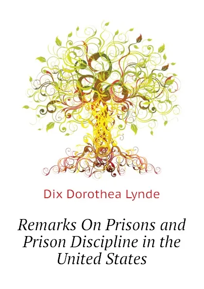 Обложка книги Remarks On Prisons and Prison Discipline in the United States, Dix Dorothea Lynde