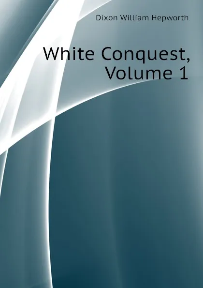 Обложка книги White Conquest, Volume 1, Dixon William Hepworth