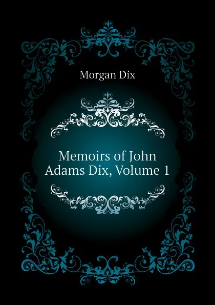 Обложка книги Memoirs of John Adams Dix, Volume 1, Dix Morgan