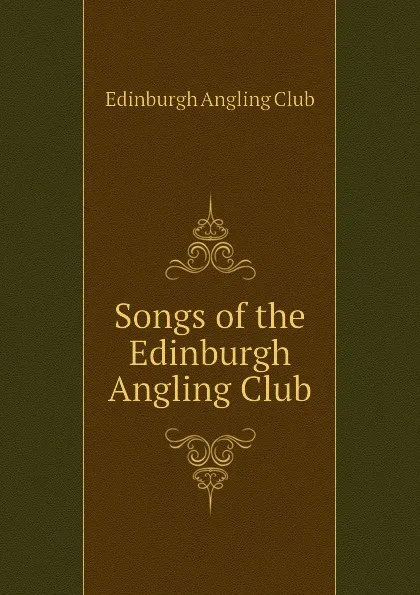 Обложка книги Songs of the Edinburgh Angling Club, Edinburgh Angling Club