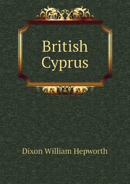 Обложка книги British Cyprus, Dixon William Hepworth