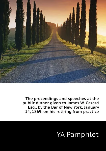 Обложка книги The proceedings and speeches at the public dinner given to James W. Gerard Esq., by the Bar of New York, January 14, 1869, on his retiring from practice, YA Pamphlet