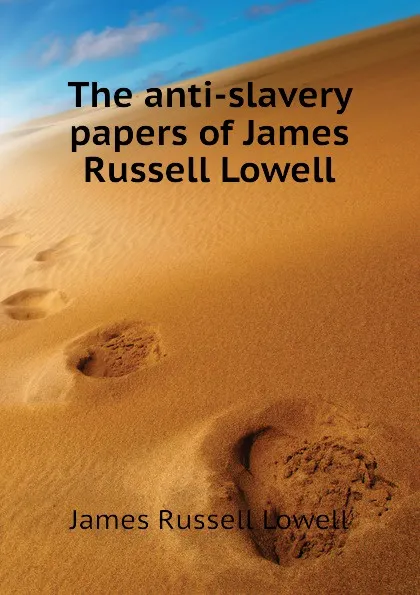 Обложка книги The anti-slavery papers of James Russell Lowell, James Russell Lowell