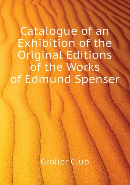 Обложка книги Catalogue of an Exhibition of the Original Editions of the Works of Edmund Spenser, Grolier Club