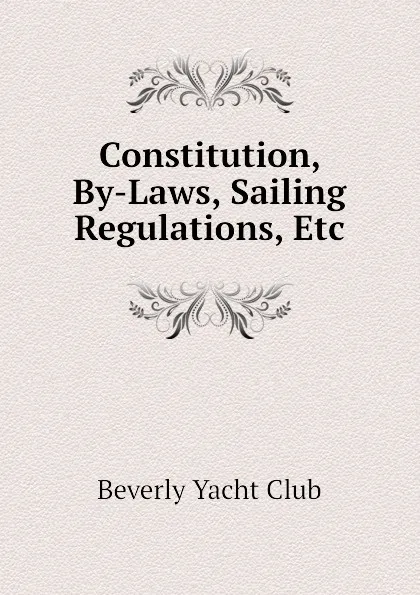 Обложка книги Constitution, By-Laws, Sailing Regulations, Etc, Beverly Yacht Club