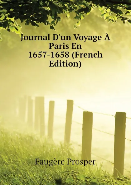 Обложка книги Journal D.un Voyage A Paris En 1657-1658 (French Edition), Faugère Prosper
