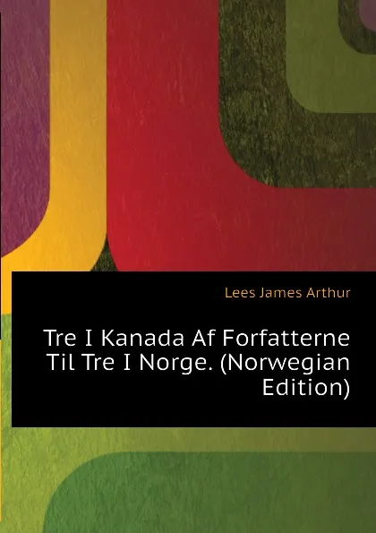 Обложка книги Tre I Kanada Af Forfatterne Til Tre I Norge. (Norwegian Edition), Lees James Arthur