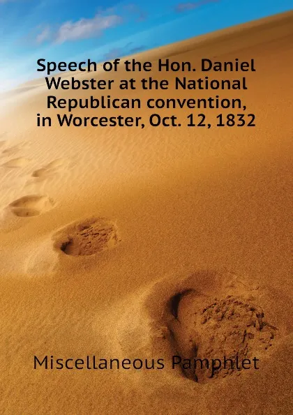 Обложка книги Speech of the Hon. Daniel Webster at the National Republican convention, in Worcester, Oct. 12, 1832, Miscellaneous Pamphlet