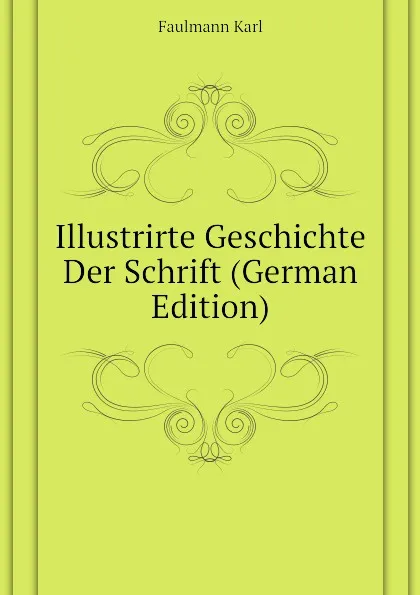 Обложка книги Illustrirte Geschichte Der Schrift (German Edition), Faulmann Karl