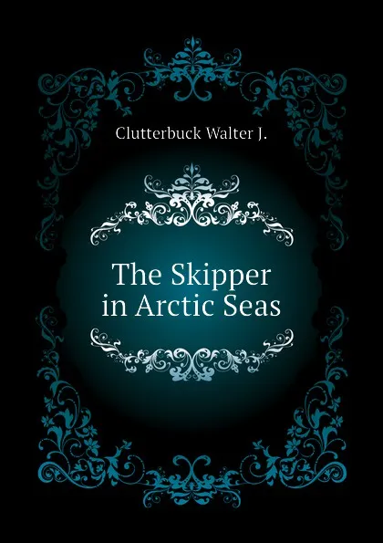 Обложка книги The Skipper in Arctic Seas, Clutterbuck Walter J.