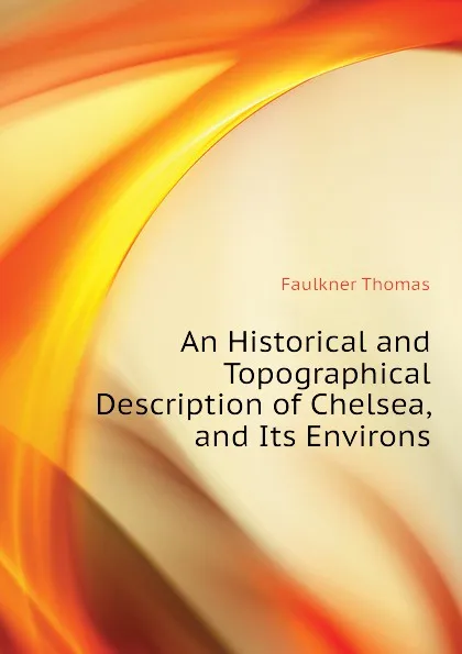 Обложка книги An Historical and Topographical Description of Chelsea, and Its Environs, Faulkner Thomas