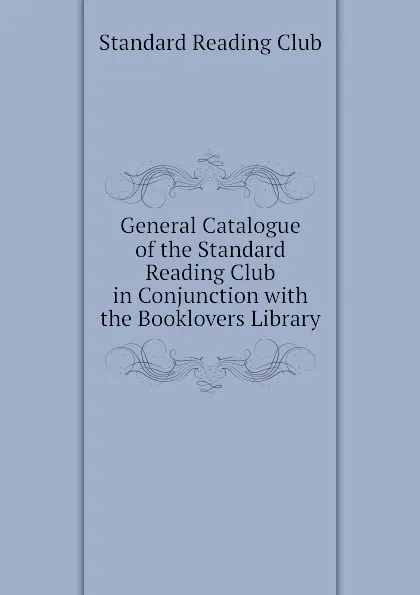 Обложка книги General Catalogue of the Standard Reading Club in Conjunction with the Booklovers Library, Standard Reading Club