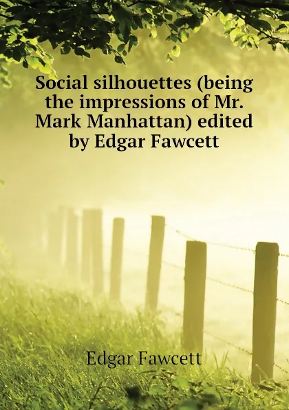 Обложка книги Social silhouettes (being the impressions of Mr. Mark Manhattan) edited by Edgar Fawcett, Fawcett Edgar