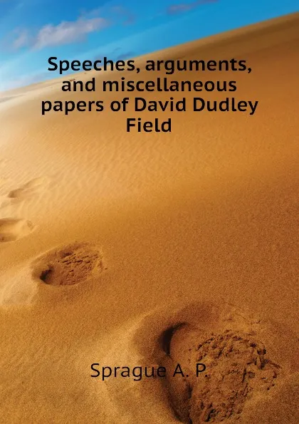 Обложка книги Speeches, arguments, and miscellaneous papers of David Dudley Field, Sprague A. P.