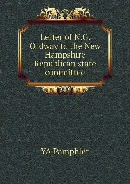 Обложка книги Letter of N.G. Ordway to the New Hampshire Republican state committee, YA Pamphlet