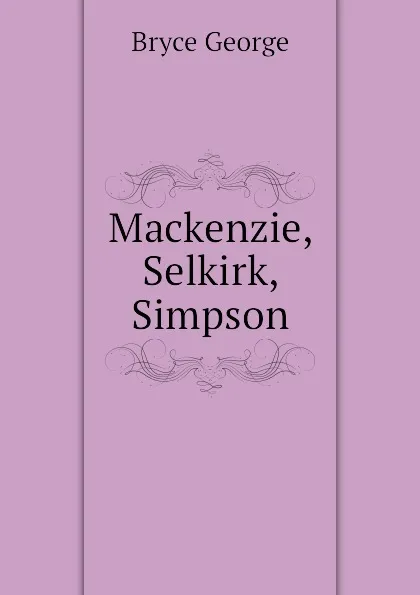 Обложка книги Mackenzie, Selkirk, Simpson, Bryce George